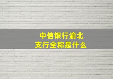 中信银行渝北支行全称是什么