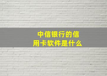 中信银行的信用卡软件是什么