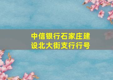 中信银行石家庄建设北大街支行行号