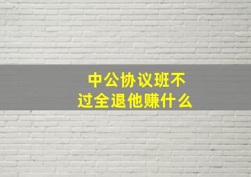 中公协议班不过全退他赚什么