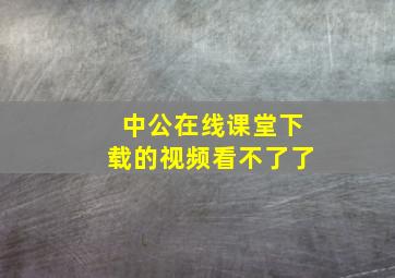 中公在线课堂下载的视频看不了了