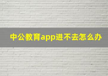 中公教育app进不去怎么办