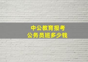 中公教育报考公务员班多少钱