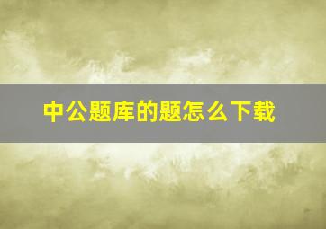 中公题库的题怎么下载