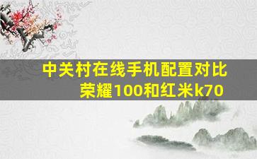 中关村在线手机配置对比荣耀100和红米k70