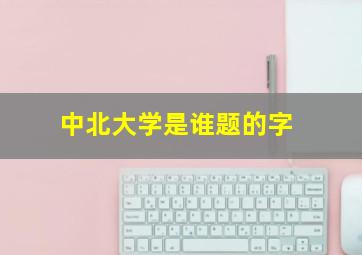 中北大学是谁题的字