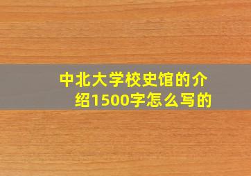 中北大学校史馆的介绍1500字怎么写的