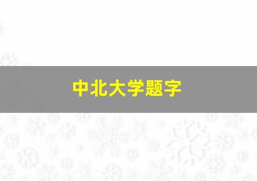 中北大学题字