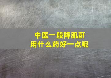 中医一般降肌酐用什么药好一点呢