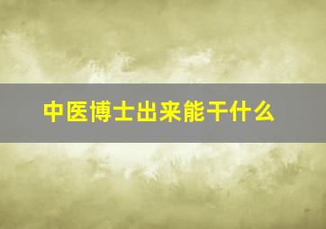 中医博士出来能干什么