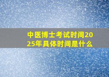 中医博士考试时间2025年具体时间是什么