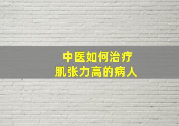 中医如何治疗肌张力高的病人