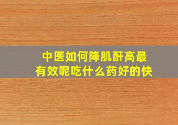 中医如何降肌酐高最有效呢吃什么药好的快