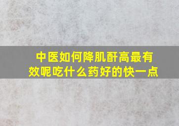 中医如何降肌酐高最有效呢吃什么药好的快一点