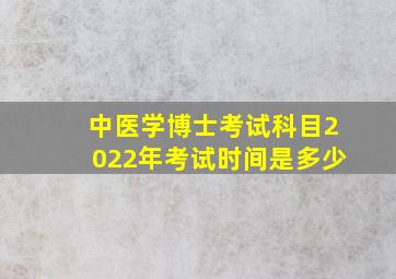 中医学博士考试科目2022年考试时间是多少