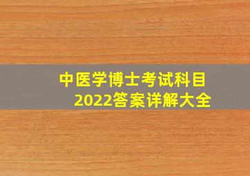 中医学博士考试科目2022答案详解大全