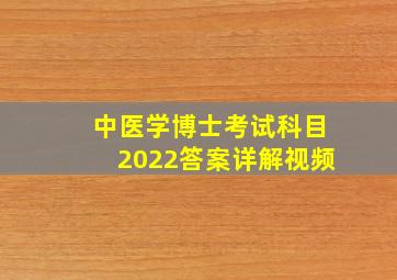 中医学博士考试科目2022答案详解视频