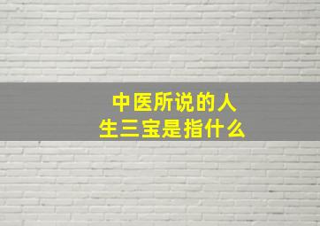 中医所说的人生三宝是指什么