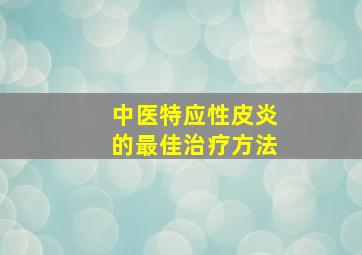 中医特应性皮炎的最佳治疗方法