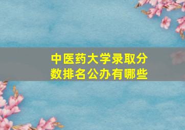 中医药大学录取分数排名公办有哪些