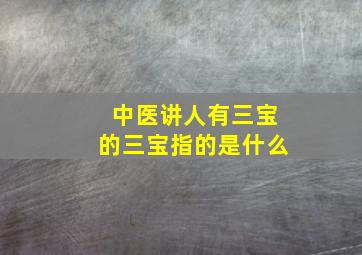 中医讲人有三宝的三宝指的是什么