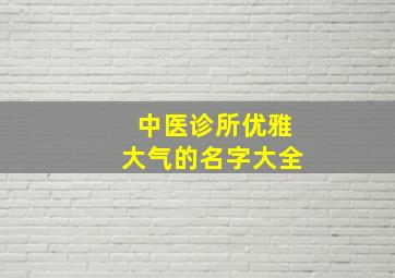 中医诊所优雅大气的名字大全