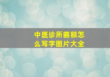 中医诊所匾额怎么写字图片大全