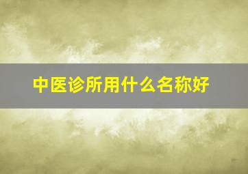 中医诊所用什么名称好