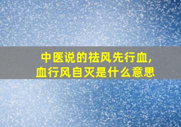 中医说的祛风先行血,血行风自灭是什么意思