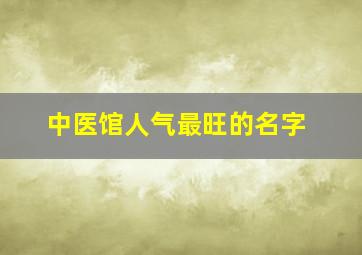 中医馆人气最旺的名字