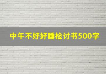 中午不好好睡检讨书500字