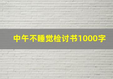 中午不睡觉检讨书1000字