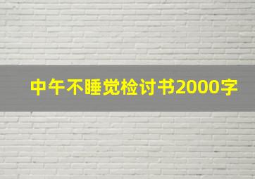 中午不睡觉检讨书2000字