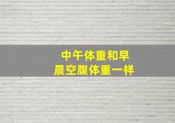 中午体重和早晨空腹体重一样