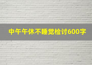 中午午休不睡觉检讨600字