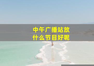 中午广播站放什么节目好呢