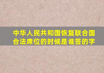 中华人民共和国恢复联合国合法席位的时候是谁签的字