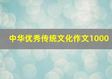 中华优秀传统文化作文1000