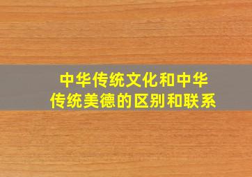 中华传统文化和中华传统美德的区别和联系