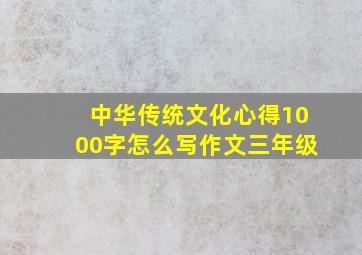 中华传统文化心得1000字怎么写作文三年级