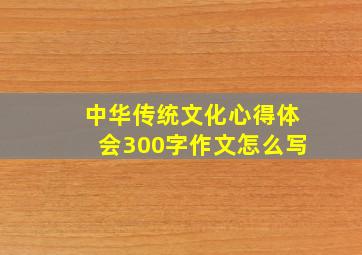 中华传统文化心得体会300字作文怎么写