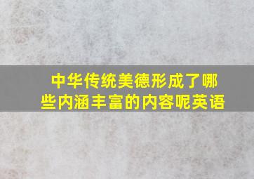 中华传统美德形成了哪些内涵丰富的内容呢英语