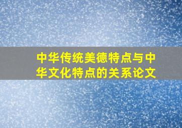 中华传统美德特点与中华文化特点的关系论文