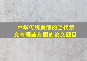 中华传统美德的当代意义有哪些方面的论文题目