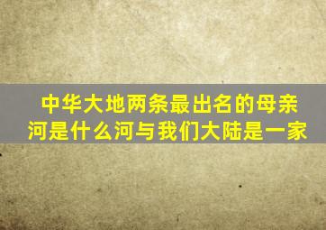 中华大地两条最出名的母亲河是什么河与我们大陆是一家