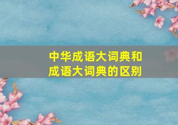 中华成语大词典和成语大词典的区别