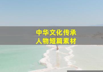 中华文化传承人物短篇素材