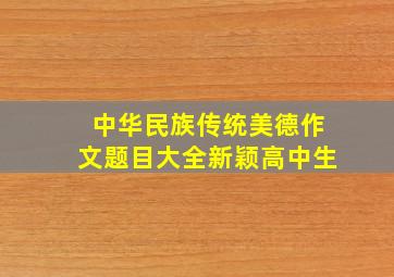 中华民族传统美德作文题目大全新颖高中生