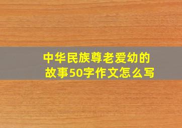 中华民族尊老爱幼的故事50字作文怎么写