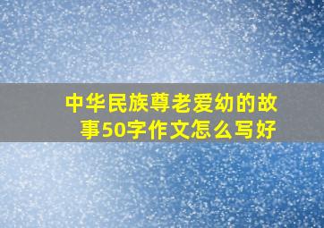 中华民族尊老爱幼的故事50字作文怎么写好